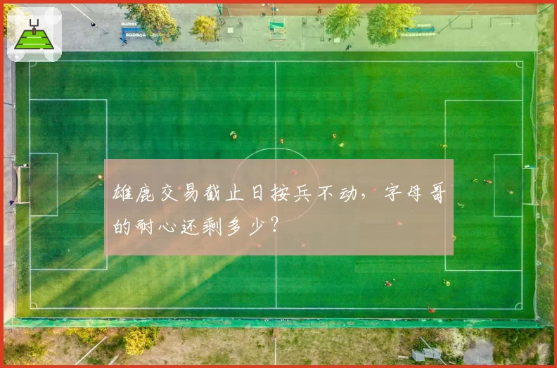 雄鹿交易截止日按兵不动,字母哥的耐心还剩多少?