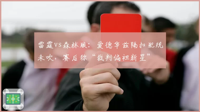 雷霆vs森林狼：爱德华兹隔扣犯规未吹，赛后称“裁判偏袒新星”