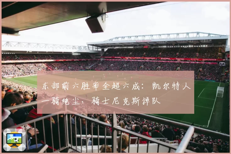 东部前六胜率全超六成：凯尔特人一骑绝尘，骑士尼克斯掉队