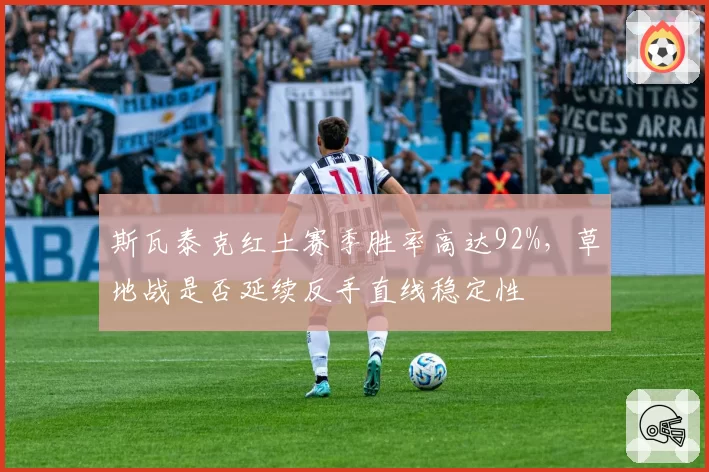 斯瓦泰克红土赛季胜率高达92%，草地战是否延续反手直线稳定性