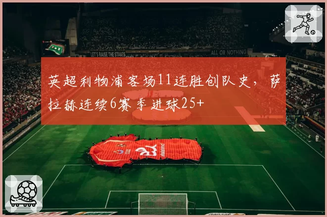 英超利物浦客场11连胜创队史，萨拉赫连续6赛季进球25+