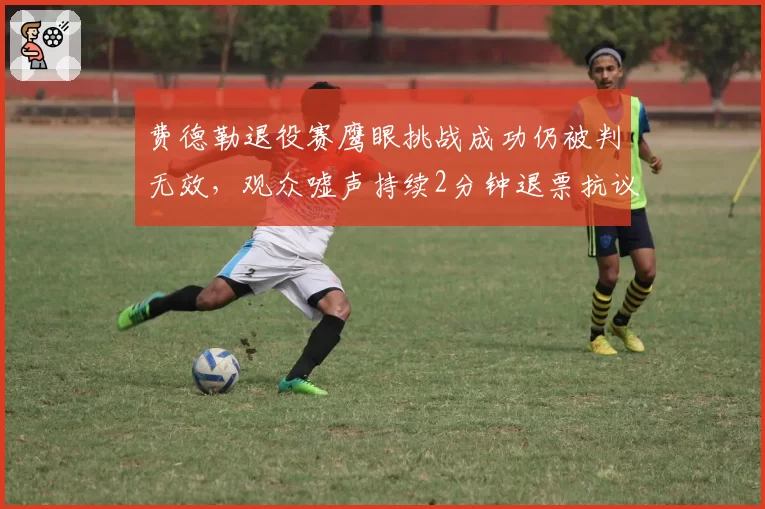 费德勒退役赛鹰眼挑战成功仍被判无效，观众嘘声持续2分钟退票抗议