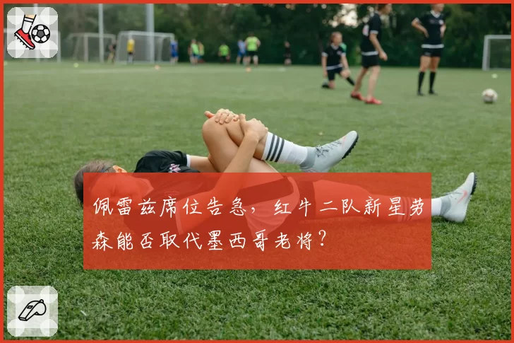 佩雷兹席位告急，红牛二队新星劳森能否取代墨西哥老将？