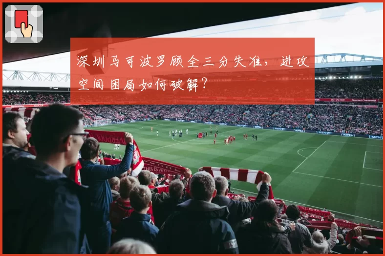 深圳马可波罗顾全三分失准，进攻空间困局如何破解？