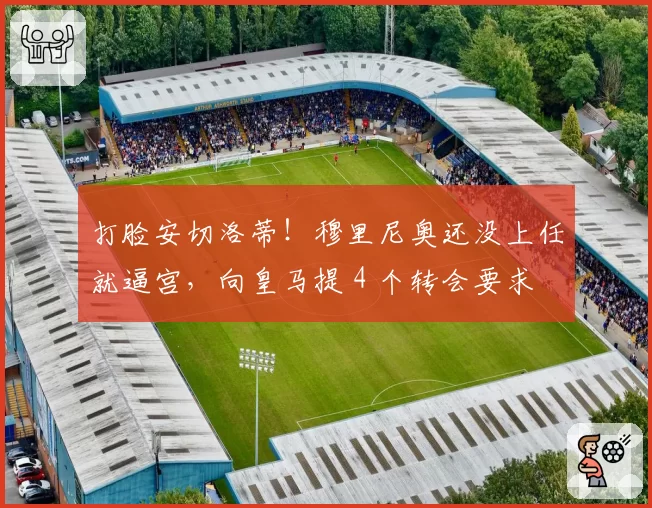 打脸安切洛蒂！穆里尼奥还没上任就逼宫，向皇马提 4 个转会要求