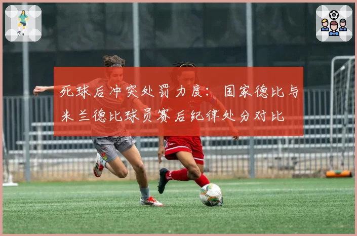 死球后冲突处罚力度：国家德比与米兰德比球员赛后纪律处分对比