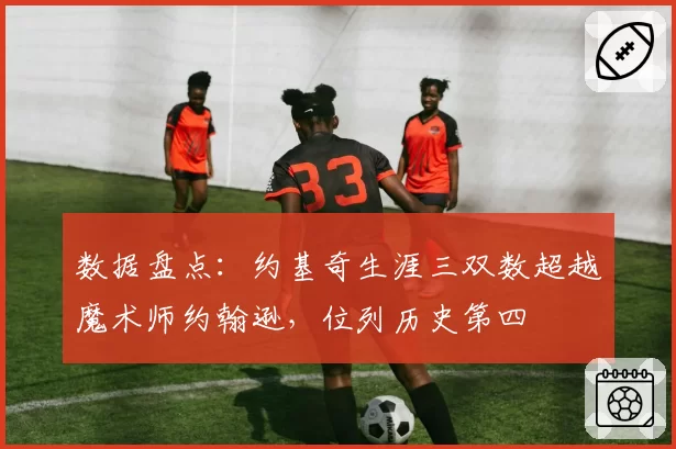 数据盘点:约基奇生涯三双数超越魔术师约翰逊,位列历史第四