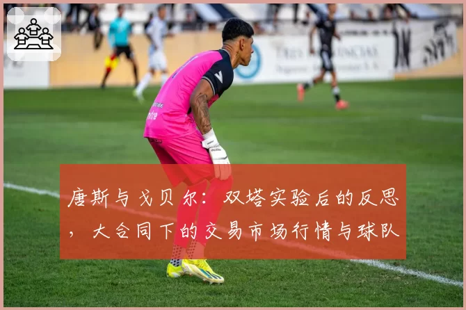 唐斯与戈贝尔：双塔实验后的反思，大合同下的交易市场行情与球队重建可能性评估