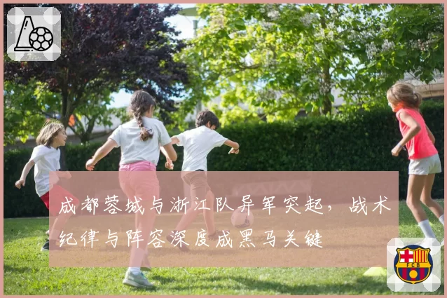 成都蓉城与浙江队异军突起，战术纪律与阵容深度成黑马关键