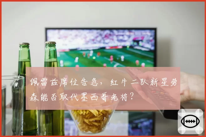 佩雷兹席位告急，红牛二队新星劳森能否取代墨西哥老将？