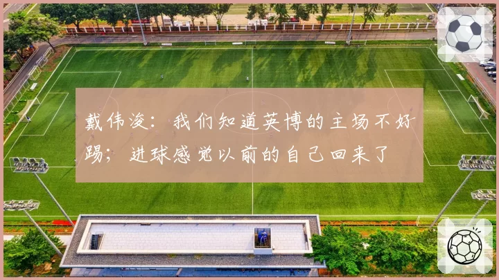 戴伟浚：我们知道英博的主场不好踢；进球感觉以前的自己回来了