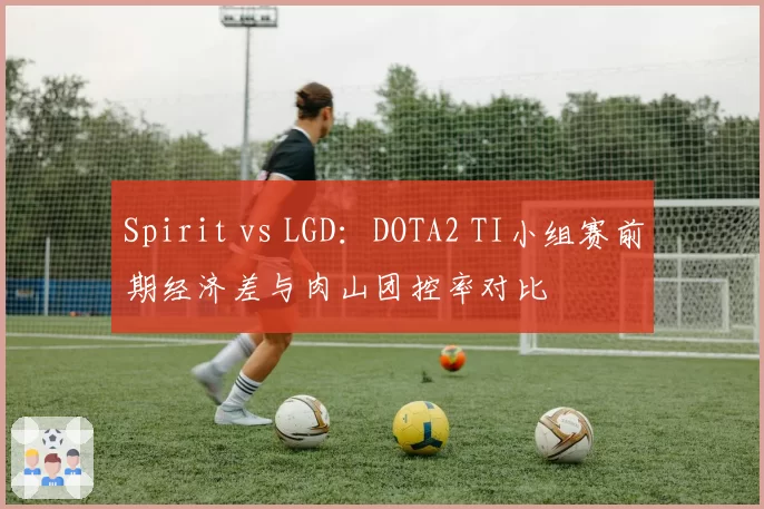 Spirit vs LGD：DOTA2 TI小组赛前期经济差与肉山团控率对比