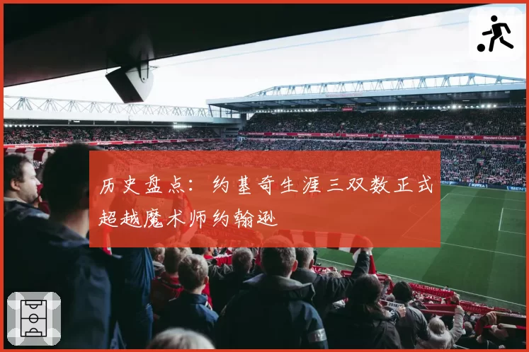 历史盘点：约基奇生涯三双数正式超越魔术师约翰逊