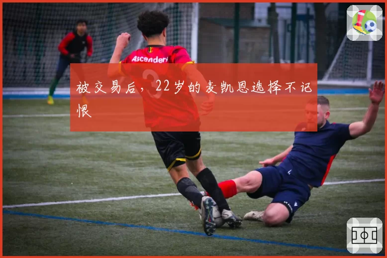 被交易后，22岁的麦凯恩选择不记恨