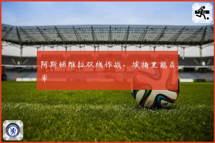 阿斯顿维拉双线作战，埃梅里能否率