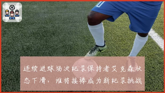 连续进球场次纪录保持者艾克森状态下滑，谁将接棒成为新纪录挑战者？